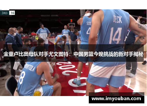 金童卢比奥母队对手尤文图特：中国男篮今晚挑战的新对手揭秘
