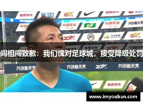 阎相闯致歉：我们愧对足球城，接受降级处罚